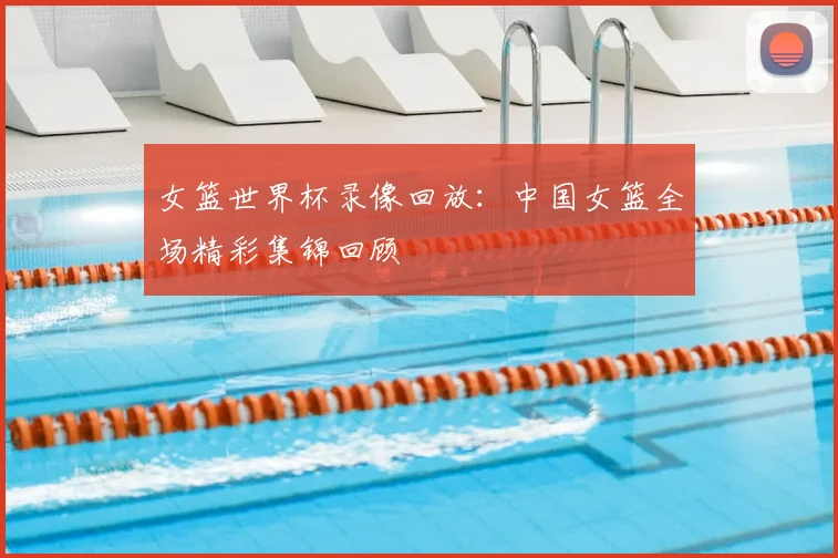 女篮世界杯录像回放:中国女篮全场精彩集锦回顾