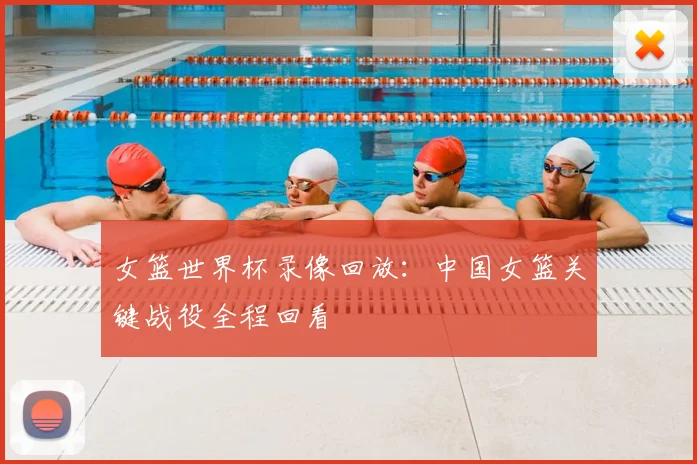 女篮世界杯录像回放:中国女篮关键战役全程回看
