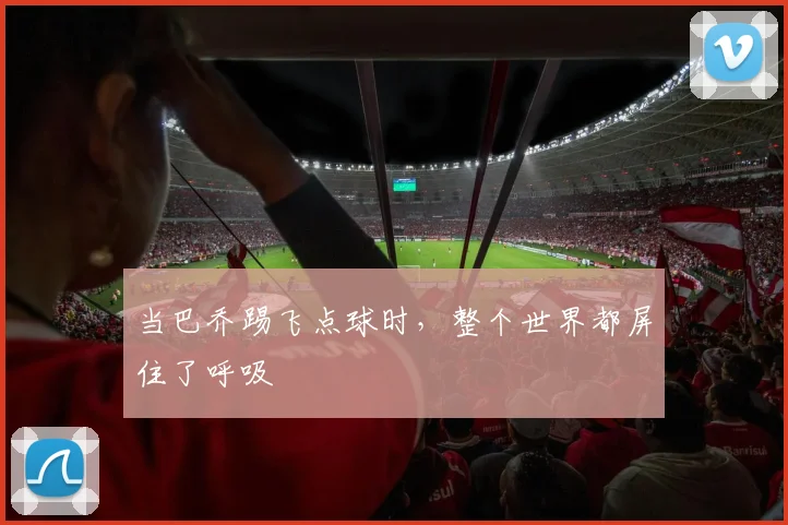 当巴乔踢飞点球时,整个世界都屏住了呼吸