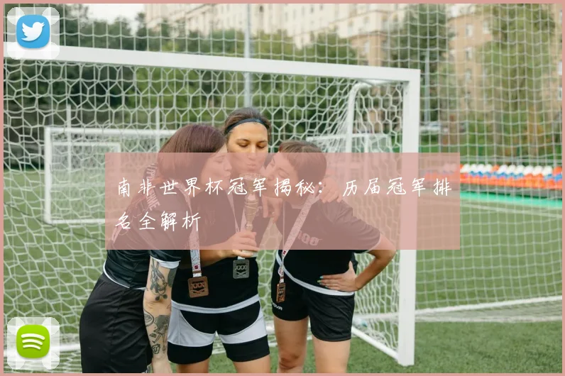 南非世界杯冠军揭秘：历届冠军排名全解析