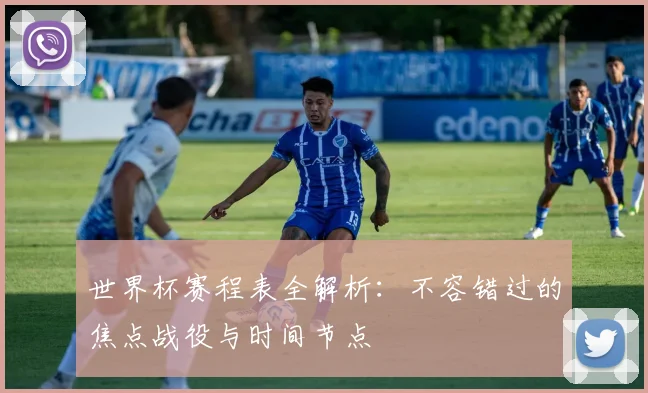 世界杯赛程表全解析:不容错过的焦点战役与时间节点