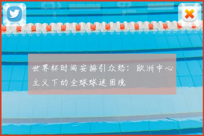 世界杯时间安排引众怒：欧洲中心主义下的全球球迷困境